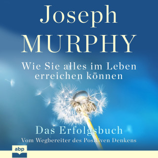Joseph Murphy: Das Erfolgsbuch - Wie Sie alles im Leben erreichen können (Ungekürzt)