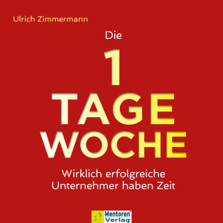 Ulrich Zimmermann: Die 1-Tage-Woche - Wirklich erfolgreiche Unternehmer haben Zeit (ungekürzt)