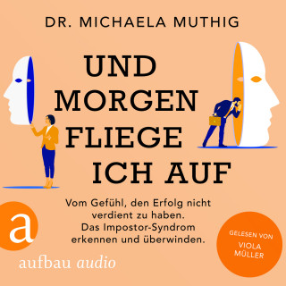 Michaela Muthig: Und morgen fliege ich auf - Vom Gefühl, den Erfolg nicht verdient zu haben - Das Impostor-Syndrom erkennen und überwinden (Ungekürzt)
