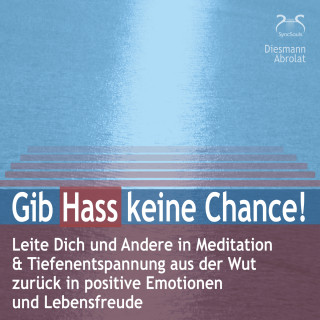 Torsten Abrolat, Franziska Diesmann: Gib Hass keine Chance - Leite Dich und Andere in Meditation & Tiefenentspannung aus der Wut zurück in positive Emotionen und Lebensfreude - auch gegen Mobbing und Hate Speech im Internet (Ungekürzt)