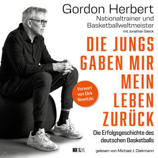 Gordon Herbert, Jonathan Sierck: Die Jungs gaben mir mein Leben zurück - Die Erfolgsgeschichte des deutschen Basketballs (Ungekürzt)