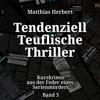Matthias Herbert: Tendenziell Teuflische Thriller - Kurzkrimis aus der Feder eines Serienmörders, Band 3 (ungekürzt)