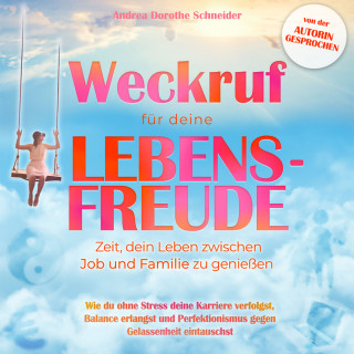 Andrea Dorothe Schneider: Weckruf für deine Lebensfreude: Zeit, dein Leben zwischen Job und Familie zu genießen - Wie du ohne Stress deine Karriere verfolgst, Balance erlangst und Perfektionismus gegen Gelassenheit eintauschst (ungekürzt)