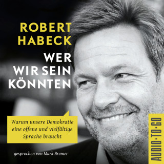 Robert Habeck: Wer wir sein könnten - Warum unsere Demokratie eine offene und vielfältige Sprache braucht. (ungekürzt)