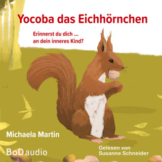 Michaela Martin: Yocoba, das Eichhörnchen - Erinnerst du dich an dein inneres Kind? Eine bezaubernde Geschichte darüber, wie wir Ungeklärtes und Schmerzhaftes in unserer Vergangenheit verarbeiten können (Ungekürzt)