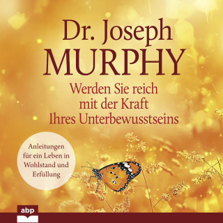 Joseph Murphy: Werden Sie reich mit der Kraft Ihres Unterbewusstseins (Ungekürzt)
