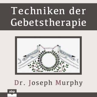 Dr. Joseph Murphy: Techniken der Gebetstherapie (Ungekürzt)