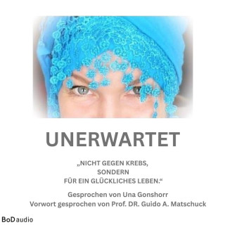 Una Gonschorr: Unerwartet - Nicht gegen den Krebs, sondern für ein glückliches Leben (Ungekürzt)