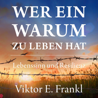 Viktor E. Frankl: Wer ein Warum zu leben hat - Lebenssinn und Resilienz (Ungekürzt)