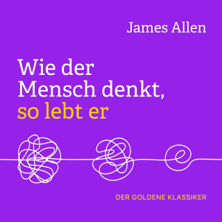 James Allen: Wie der Mensch denkt, so lebt er (Ungekürzt)