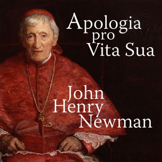 John Henry Newman: Apologia Pro Vita Sua - A Defence of One's Life (Unabridged)