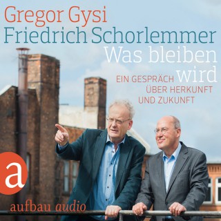 Gregor Gysi, Friedrich Schorlemmer: Was bleiben wird - Ein Gespräch über Herkunft und Zukunft