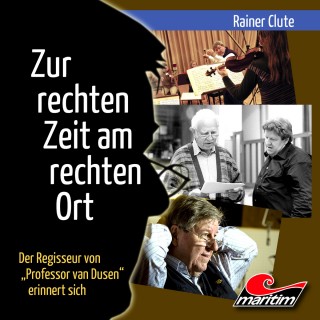 Rainer Clute: Rainer Clute - Der Regisseur von "Professor van Dusen" erinnert sich: Zur rechten Zeit am rechten Ort (Ungekürzt)