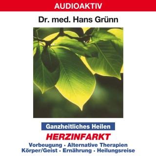 Dr. Hans Grünn: Ganzheitliches Heilen: Herzinfarkt - Vorbeugung, alternative Therapien, Körper & Geist, Ernährung, Heilungsreise