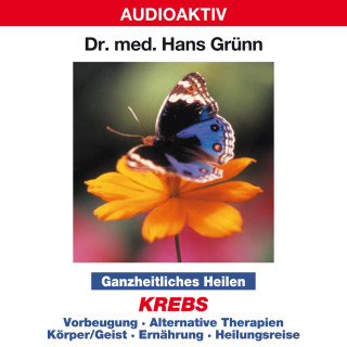 Dr. Hans Grünn: Ganzheitliches Heilen: Krebs - Vorbeugung, alternative Therapien, Körper & Geist, Ernährung, Heilungsreise
