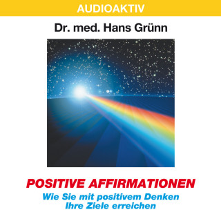 Dr. Hans Grünn: Positive Affirmationen - Wie Sie mit positivem Denken Ihre Ziele erreichen