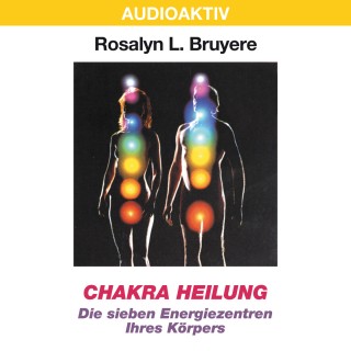 Rosalyn L. Bruyere: Chakra Heilung - Die sieben Energiezentren Ihres Körpers