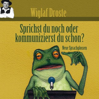 Wiglaf Droste: Wiglaf Droste, Sprichst du noch oder kommunizierst du schon?