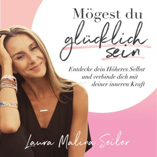 Laura Malina Seiler: Mögest du glücklich sein. Entdecke dein Höheres Selbst und verbinde dich mit deiner inneren Kraft