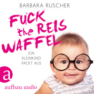 Barbara Ruscher: Fuck the Reiswaffel - Ein Kleinkind packt aus (Gekürzt)
