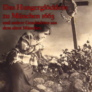 Anton Frieslinger: Anton Frieslinger, Das Hungerglöcklein zu München 1663 und andere Geschichten aus dem alten München