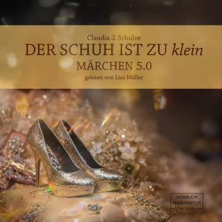 Claudia J. Schulze: Der Schuh ist zu klein - Märchen 5.0 (Ungekürzt)