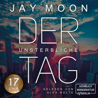 Jay Moon: Siebzehn Uhr - Der unsterbliche Tag, Band 3 (ungekürzt)