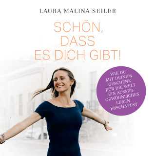 Laura Malina Seiler: Schön, dass es dich gibt! - Wie du mit deinem Geschenk für die Welt ein außergewöhnliches Leben erschaffst (Ungekürzt)