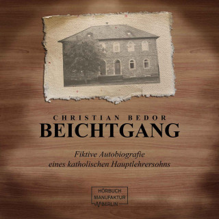 Christian Bedor: Beichtgang - Fiktive Autobiografie eines katholischen Hauptlehrersohns (ungekürzt)