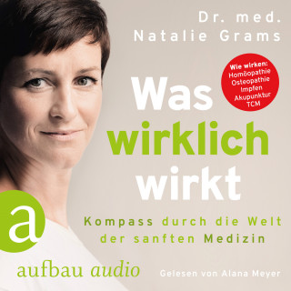 Dr. Med. Natalie Grams: Was wirklich wirkt - Kompass durch die Welt der sanften Medizin