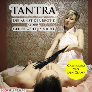 Catharina van den Clamp: Tantra - Die Kunst der Erotik oder geiler geht's nicht