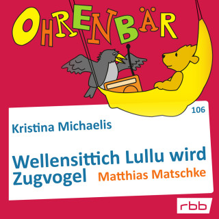 Kristina Michaelis: Ohrenbär - eine OHRENBÄR Geschichte, Folge 106: Wellensittich Lullu wird Zugvogel (Hörbuch mit Musik)