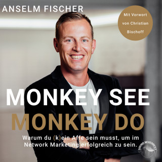 Anselm Fischer: Monkey see - Monkey do - Warum du (k)ein Affe sein musst, um im Network Marketing erfolgreich zu sein (Ungekürzt)
