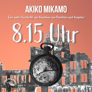 Akiko Mikamo: 8.15 Uhr - Die wahre Geschichte aus Hiroshima vom Überleben und Vergeben (Ungekürzt)