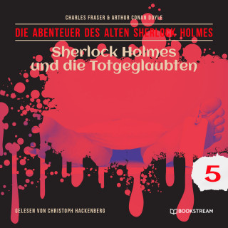 Arthur Conan Doyle, Charles Fraser: Sherlock Holmes und die Totgeglaubten - Die Abenteuer des alten Sherlock Holmes, Folge 5 (Ungekürzt)