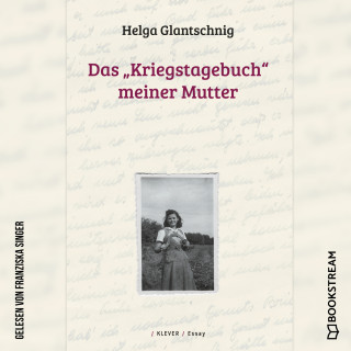 Helga Glantschnig: Das "Kriegstagebuch" meiner Mutter (Ungekürzt)