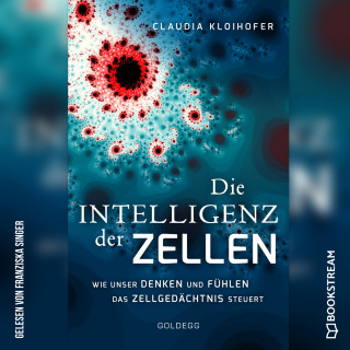 Claudia Kloihofer: Die Intelligenz der Zellen - Wie unser Denken und Fühlen das Zellgedächtnis steuert (Ungekürzt)