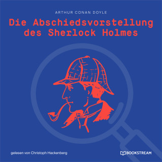 Arthur Conan Doyle: Die Abschiedsvorstellung des Sherlock Holmes (Ungekürzt)