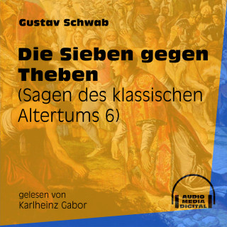 Gustav Schwab: Die Sieben gegen Theben - Sagen des klassischen Altertums, Teil 6 (Ungekürzt)