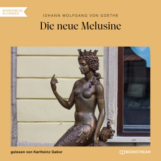 Johann Wolfgang von Goethe: Die neue Melusine (Ungekürzt)