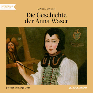 Maria Waser: Die Geschichte der Anna Waser (Ungekürzt)