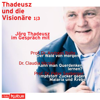 Jörg Thadeusz: Jörg Thadeusz im Gespräch mit Prof. Dr. Andreas Bolte, Dr. Claudia Nicolai und Prof. Dr. Peter Seeberger - Thadeusz und die Visionäre, Teil 1 (Ungekürzt)