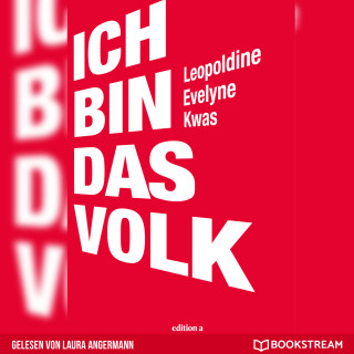 Leopoldine Evelyne Kwas: Ich bin das Volk (Ungekürzt)