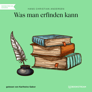 Hans Christian Andersen: Was man erfinden kann (Ungekürzt)