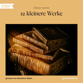 Franz Kafka: 12 kleinere Werke (Ungekürzt)