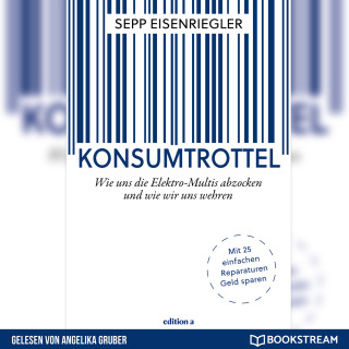 Sepp Eisenriegler: Konsumtrottel - Wie uns die Elektro-Multis abzocken und wie wir uns wehren (Ungekürzt)