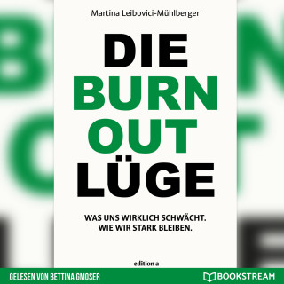Martina Leibovici-Mühlberger: Die Burnout Lüge - Was uns wirklich schwächt. Wie wir stark bleiben. (Ungekürzt)