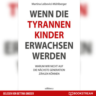 Martina Leibovici-Mühlberger: Wenn die Tyrannenkinder erwachsen werden - Warum wir nicht auf die nächste Generation zählen können (Ungekürzt)