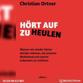 Christian Ortner: Hört auf zu heulen - Warum wir wieder härter werden müssen, um unseren Wohlstand und unsere Lebensart zu schützen (Ungekürzt)