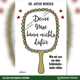 Dr. Artur Worseg: Deine Nase kann nichts dafür - Wie wir uns vor dem Schönheitswahn retten (Ungekürzt)